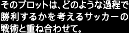 そのプロットは、どのような過程で勝利するかを考えるサッカーの戦術と重ね合わせて。